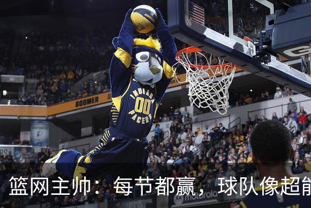 篮网主帅：每节都赢，球队像超能战士般奋战！